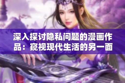 深入探讨隐私问题的漫画作品：窥视现代生活的另一面