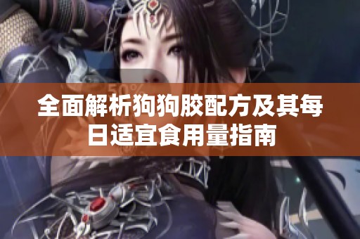 全面解析狗狗胶配方及其每日适宜食用量指南