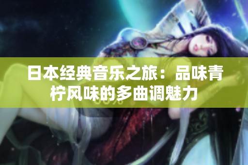 日本经典音乐之旅：品味青柠风味的多曲调魅力