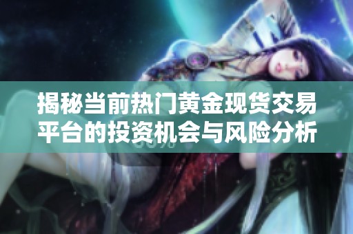 揭秘当前热门黄金现货交易平台的投资机会与风险分析