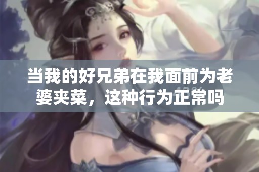 当我的好兄弟在我面前为老婆夹菜，这种行为正常吗