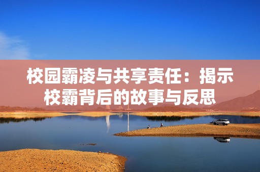 校园霸凌与共享责任：揭示校霸背后的故事与反思