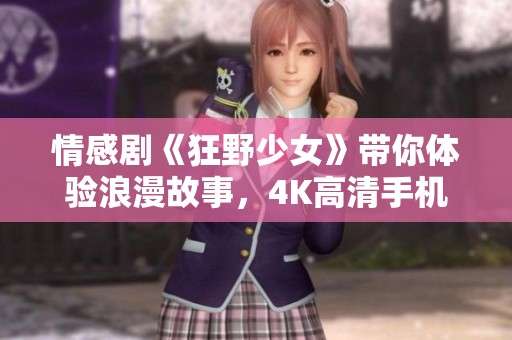 情感剧《狂野少女》带你体验浪漫故事，4K高清手机上线观看