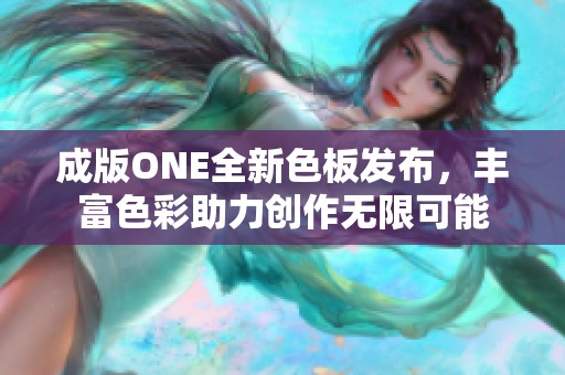 成版ONE全新色板发布，丰富色彩助力创作无限可能