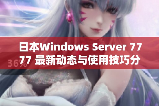 日本Windows Server 7777 最新动态与使用技巧分享