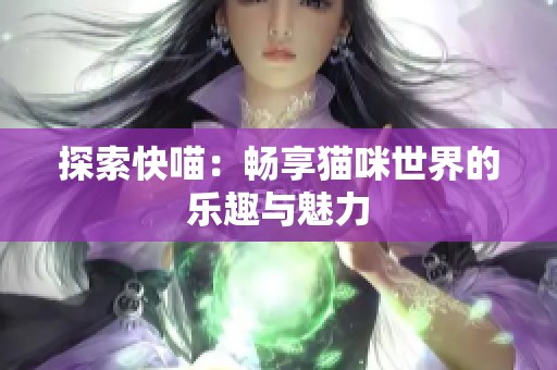 探索快喵：畅享猫咪世界的乐趣与魅力