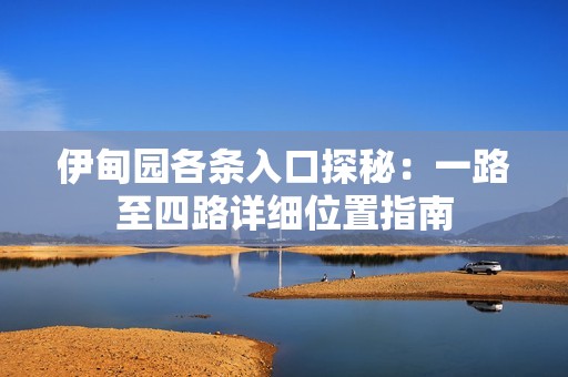 伊甸园各条入口探秘：一路至四路详细位置指南