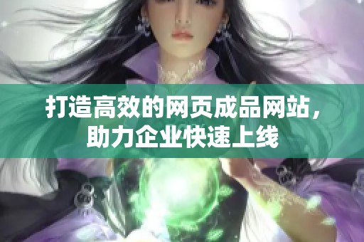 打造高效的网页成品网站，助力企业快速上线