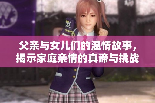 父亲与女儿们的温情故事，揭示家庭亲情的真谛与挑战