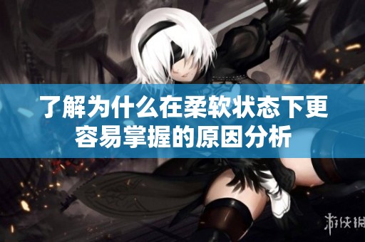 了解为什么在柔软状态下更容易掌握的原因分析