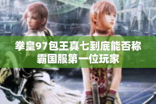拳皇97包王真七到底能否称霸国服第一位玩家