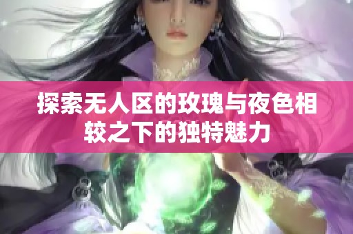探索无人区的玫瑰与夜色相较之下的独特魅力