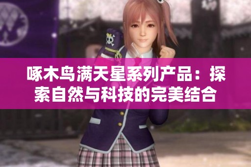 啄木鸟满天星系列产品：探索自然与科技的完美结合