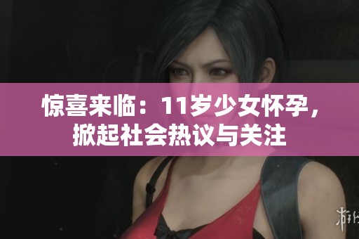 惊喜来临：11岁少女怀孕，掀起社会热议与关注