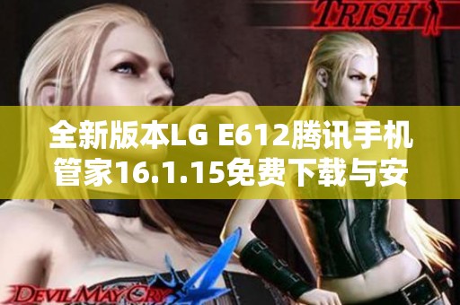 全新版本LG E612腾讯手机管家16.1.15免费下载与安装指南