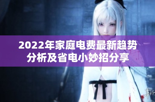 2022年家庭电费最新趋势分析及省电小妙招分享