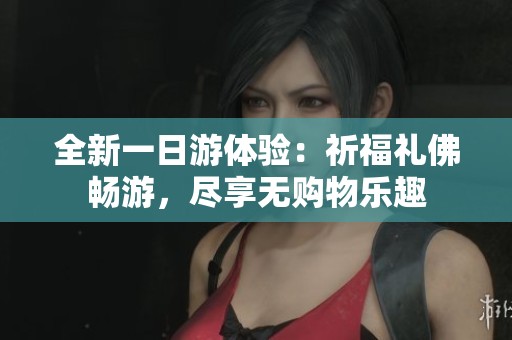 全新一日游体验：祈福礼佛畅游，尽享无购物乐趣