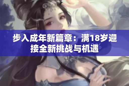 步入成年新篇章：满18岁迎接全新挑战与机遇