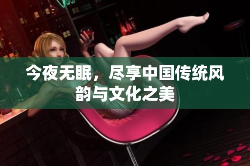 今夜无眠，尽享中国传统风韵与文化之美