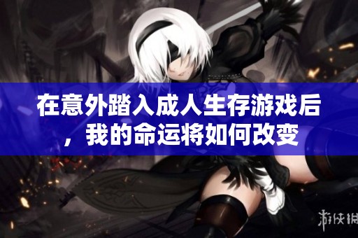 在意外踏入成人生存游戏后，我的命运将如何改变