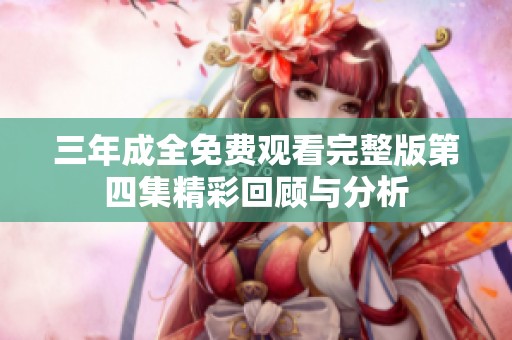 三年成全免费观看完整版第四集精彩回顾与分析