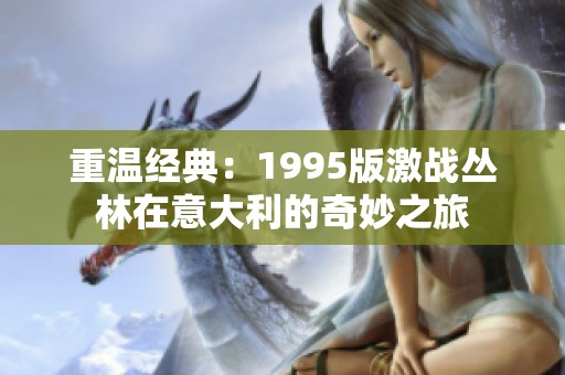 重温经典：1995版激战丛林在意大利的奇妙之旅