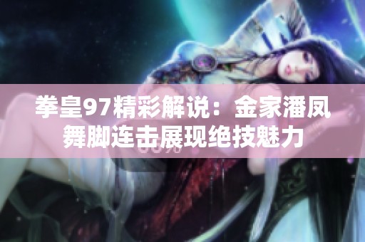 拳皇97精彩解说：金家潘凤舞脚连击展现绝技魅力