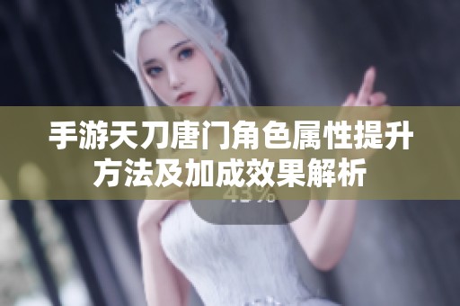 手游天刀唐门角色属性提升方法及加成效果解析