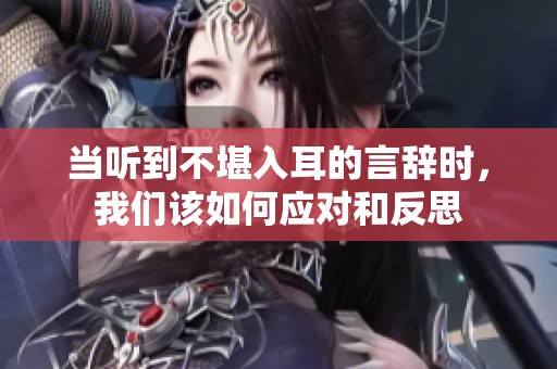 当听到不堪入耳的言辞时，我们该如何应对和反思