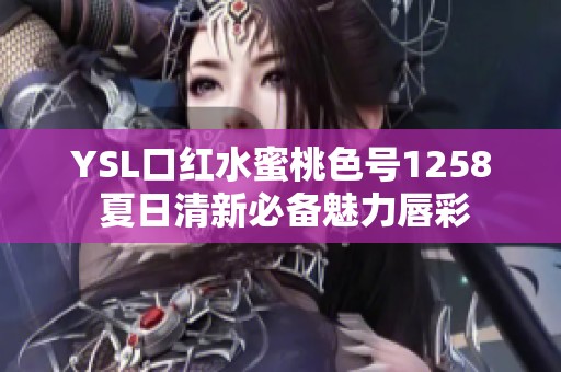 YSL口红水蜜桃色号1258 夏日清新必备魅力唇彩
