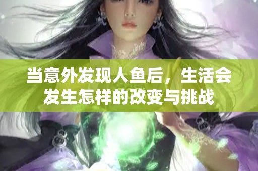 当意外发现人鱼后，生活会发生怎样的改变与挑战