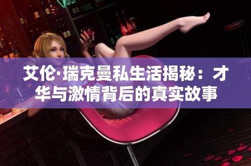 艾伦·瑞克曼私生活揭秘：才华与激情背后的真实故事