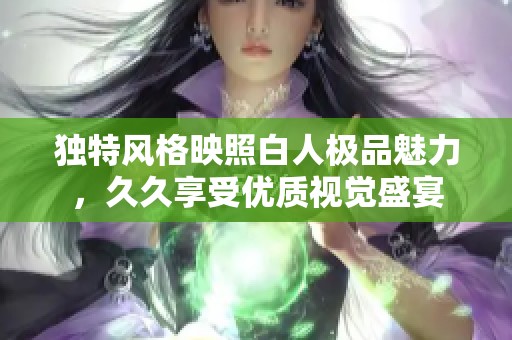 独特风格映照白人极品魅力，久久享受优质视觉盛宴