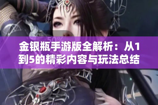 金银瓶手游版全解析：从1到5的精彩内容与玩法总结