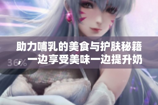 助力哺乳的美食与护肤秘籍，一边享受美味一边提升奶量