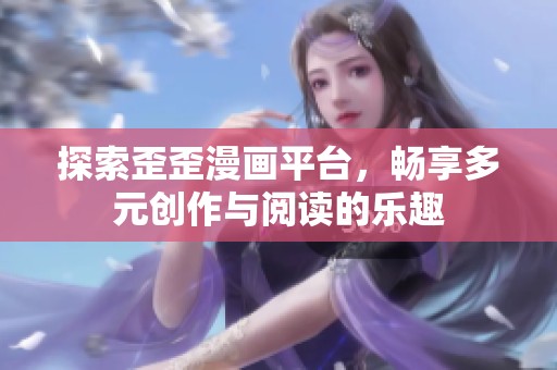 探索歪歪漫画平台，畅享多元创作与阅读的乐趣