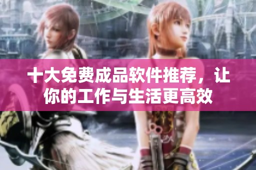十大免费成品软件推荐，让你的工作与生活更高效