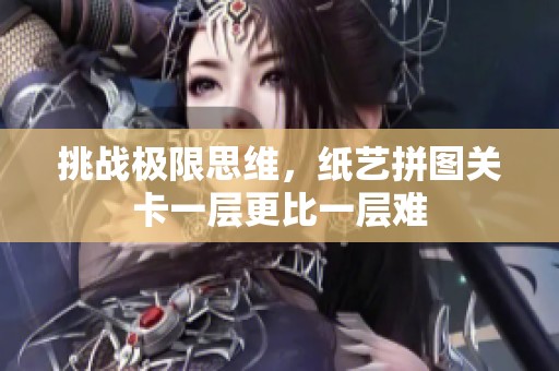 挑战极限思维，纸艺拼图关卡一层更比一层难