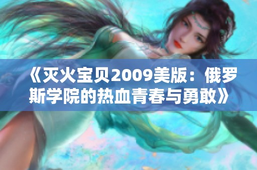《灭火宝贝2009美版：俄罗斯学院的热血青春与勇敢》