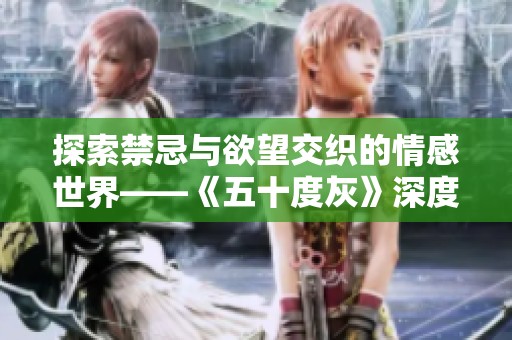 探索禁忌与欲望交织的情感世界——《五十度灰》深度解析