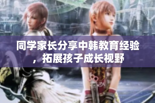 同学家长分享中韩教育经验，拓展孩子成长视野