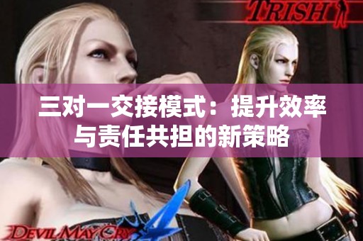 三对一交接模式：提升效率与责任共担的新策略