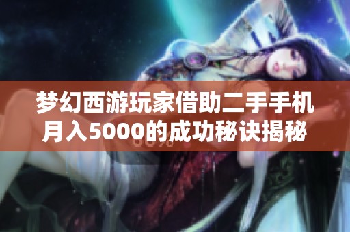 梦幻西游玩家借助二手手机月入5000的成功秘诀揭秘
