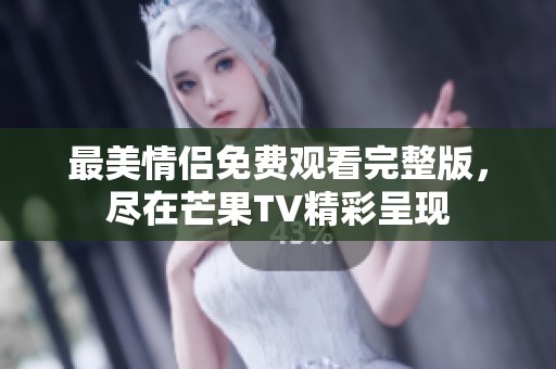 最美情侣免费观看完整版，尽在芒果TV精彩呈现