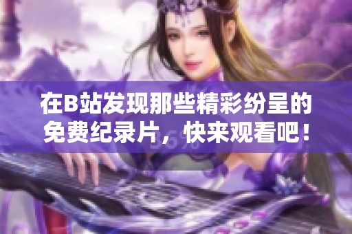 在B站发现那些精彩纷呈的免费纪录片，快来观看吧！