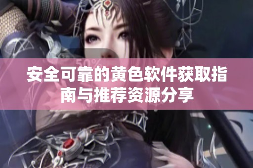 安全可靠的黄色软件获取指南与推荐资源分享