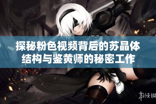 探秘粉色视频背后的苏晶体结构与鉴黄师的秘密工作