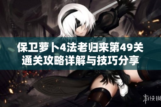 保卫萝卜4法老归来第49关通关攻略详解与技巧分享
