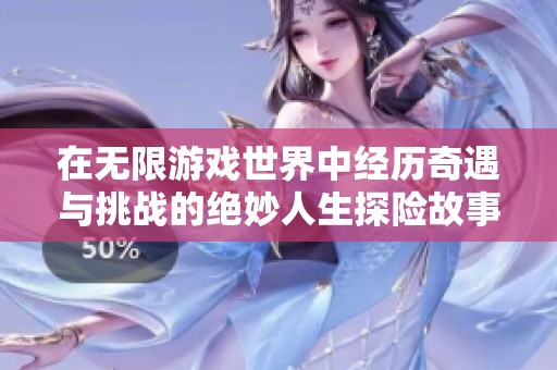 在无限游戏世界中经历奇遇与挑战的绝妙人生探险故事