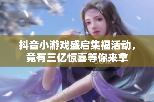 抖音小游戏盛启集福活动，竟有三亿惊喜等你来拿